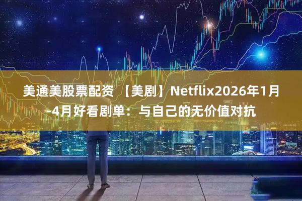 美通美股票配资 【美剧】Netflix2026年1月-4月好看剧单：与自己的无价值对抗