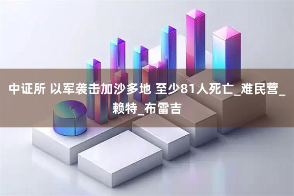 中证所 以军袭击加沙多地 至少81人死亡_难民营_赖特_布雷吉
